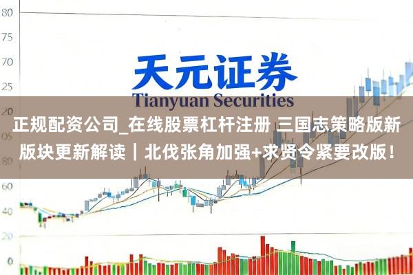 正规配资公司_在线股票杠杆注册 三国志策略版新版块更新解读｜北伐张角加强+求贤令紧要改版！