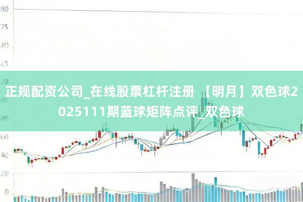正规配资公司_在线股票杠杆注册 【明月】双色球2025111期蓝球矩阵点评_双色球