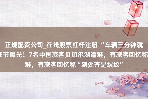 正规配资公司_在线股票杠杆注册 “车辆三分钟就千里了”,事故细节曝光!7名中国旅客贝加尔湖遭难,有旅客回忆称“到处齐是裂纹”
