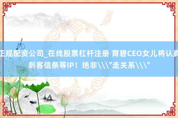 正规配资公司_在线股票杠杆注册 育碧CEO女儿将认真刺客信条等IP!绝非\
